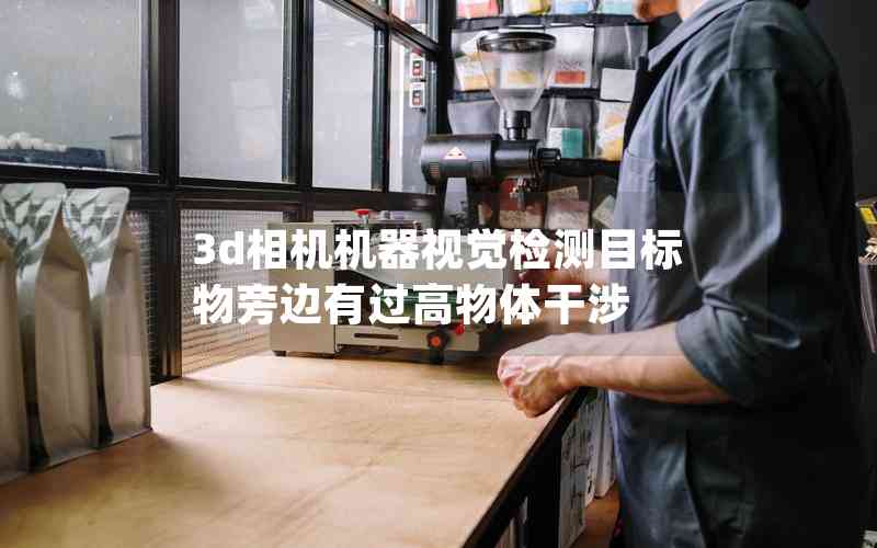 3d相機(jī)機(jī)器視覺檢測目標(biāo)物旁邊有過高物體干涉