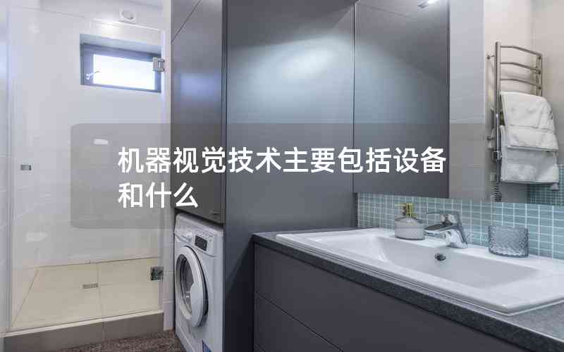 機(jī)器視覺技術(shù)主要包括設(shè)備和什么