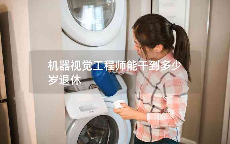 機(jī)器視覺工程師能干到多少歲退休