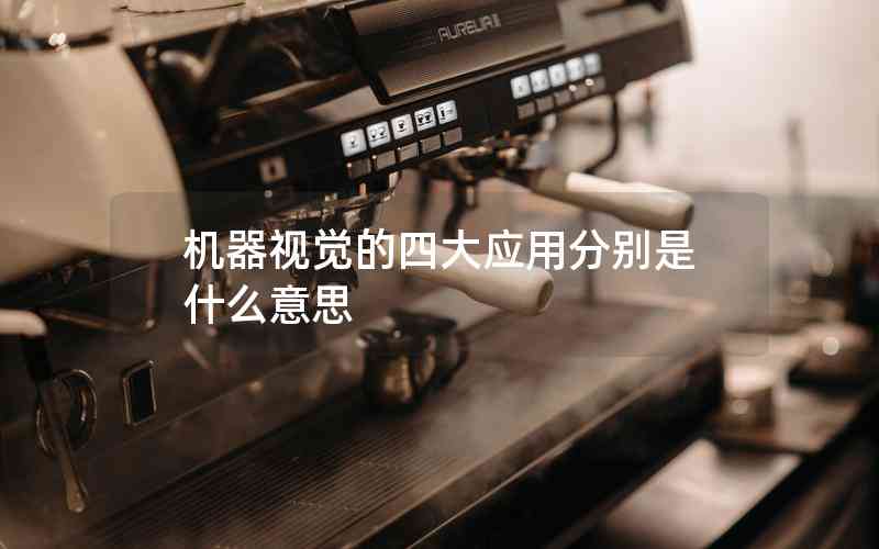 機(jī)器視覺的四大應(yīng)用分別是什么意思