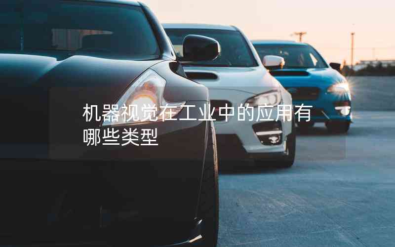 機(jī)器視覺(jué)在工業(yè)中的應(yīng)用有哪些類(lèi)型