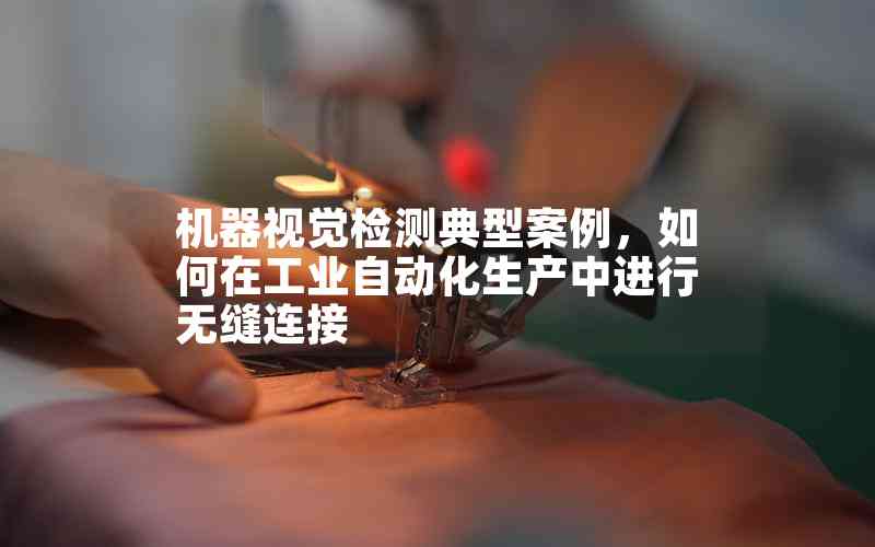 機器視覺檢測典型案例，如何在工業(yè)自動化生產(chǎn)中進行無縫連接