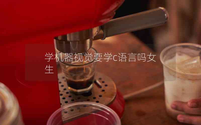 學(xué)機器視覺要學(xué)c語言嗎女生