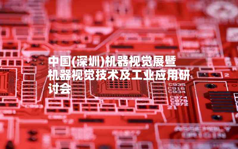 中國(深圳)機(jī)器視覺展暨機(jī)器視覺技術(shù)及工業(yè)應(yīng)用研討會