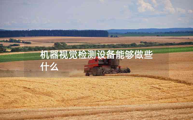 機(jī)器視覺(jué)檢測(cè)設(shè)備能夠做些什么