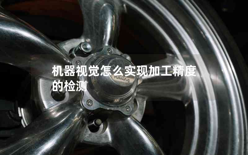 機器視覺怎么實現(xiàn)加工精度的檢測