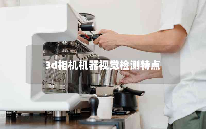 3d相機(jī)機(jī)器視覺(jué)檢測(cè)特點(diǎn)
