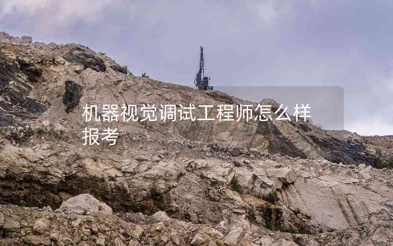 機(jī)器視覺調(diào)試工程師怎么樣報考