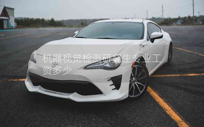 機(jī)器視覺檢測研究生專業(yè)工資多少