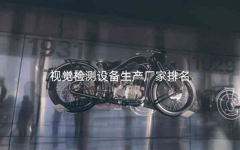 視覺(jué)檢測(cè)設(shè)備生產(chǎn)廠(chǎng)家排名