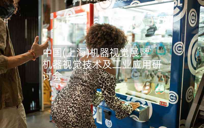 中國(上海)機(jī)器視覺展暨機(jī)器視覺技術(shù)及工業(yè)應(yīng)用研討會