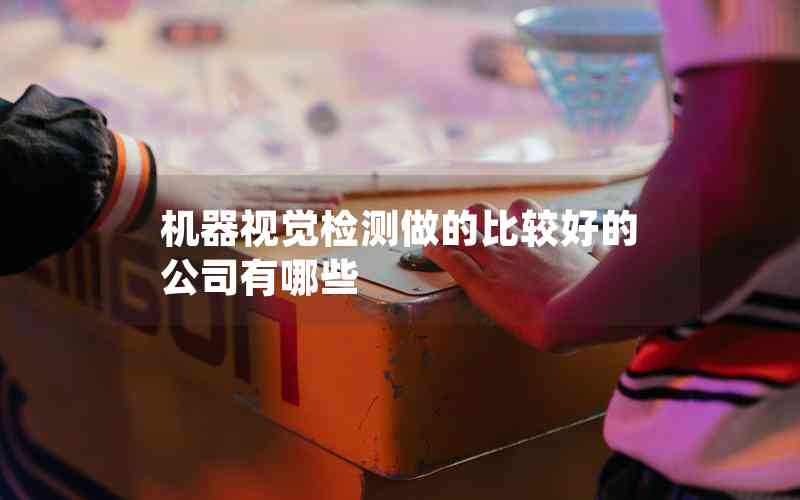 機(jī)器視覺檢測做的比較好的公司有哪些