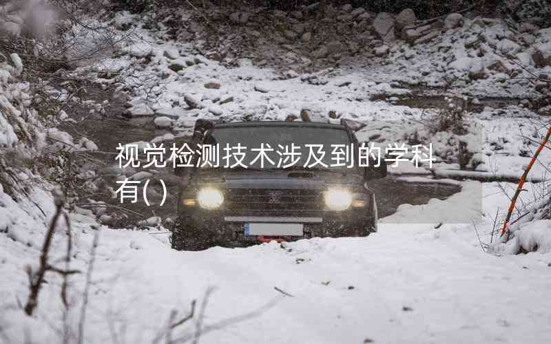 視覺檢測技術(shù)涉及到的學科有( )