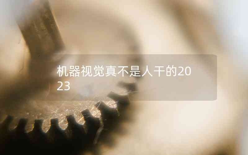 機(jī)器視覺真不是人干的2023
