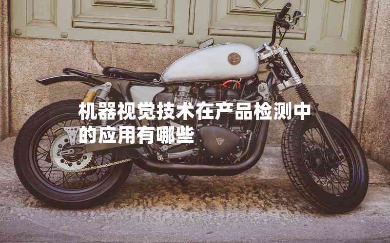 機器視覺技術(shù)在產(chǎn)品檢測中的應(yīng)用有哪些
