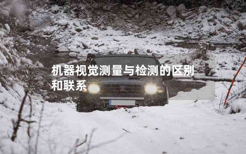 機(jī)器視覺測(cè)量與檢測(cè)的區(qū)別和聯(lián)系