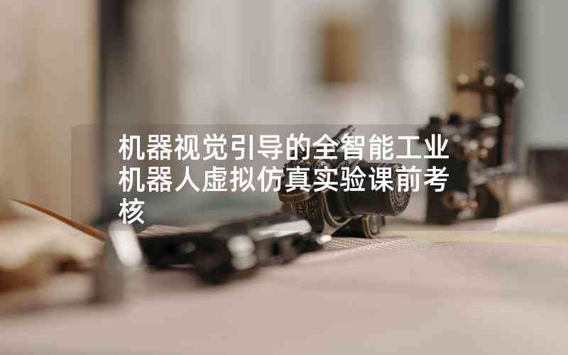 機器視覺引導的全智能工業(yè)機器人虛擬仿真實驗課前考核