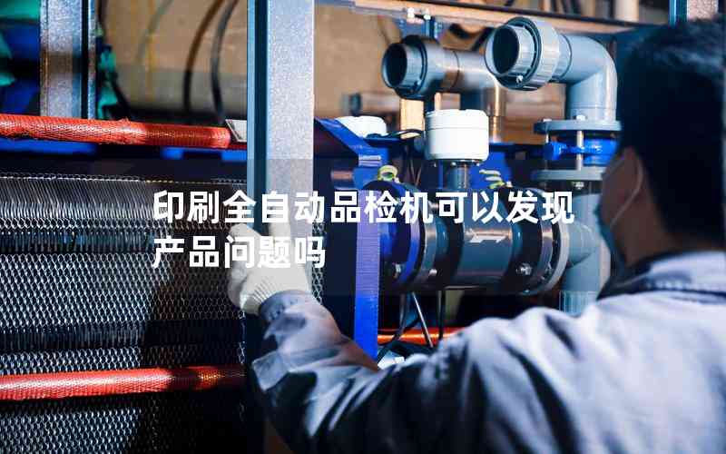 印刷全自動品檢機(jī)可以發(fā)現(xiàn)產(chǎn)品問題嗎