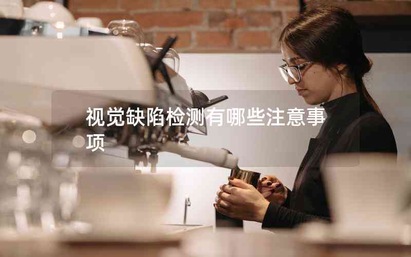 視覺缺陷檢測(cè)有哪些注意事項(xiàng)