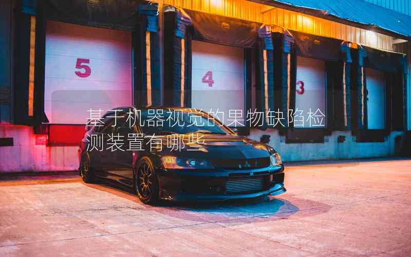 基于機(jī)器視覺的果物缺陷檢測(cè)裝置有哪些