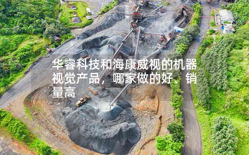 華睿科技和?？低暤臋C(jī)器視覺產(chǎn)品，哪家做的好、銷量高