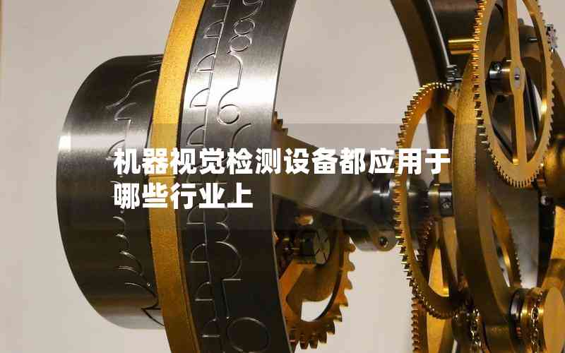 機器視覺檢測設(shè)備都應(yīng)用于哪些行業(yè)上