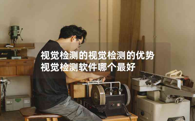 視覺檢測(cè)的視覺檢測(cè)的優(yōu)勢(shì)視覺檢測(cè)軟件哪個(gè)最好