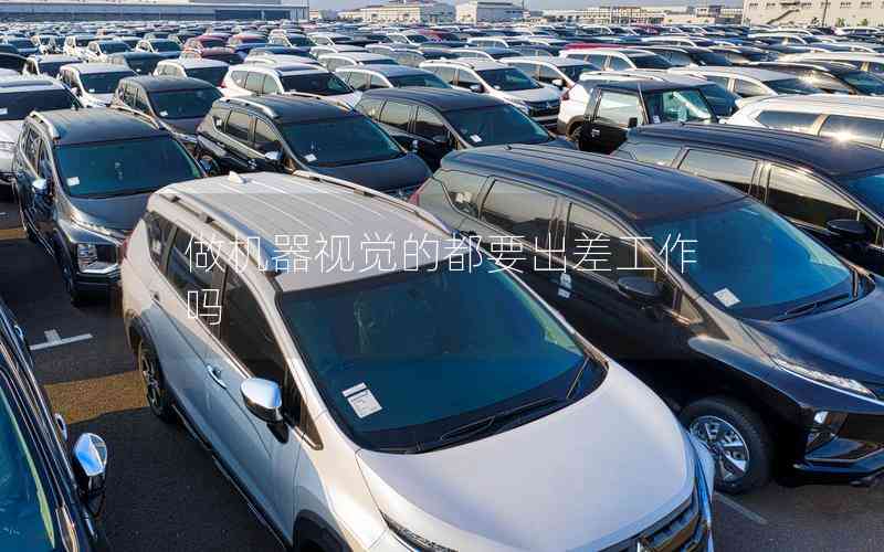 做機(jī)器視覺的都要出差工作嗎