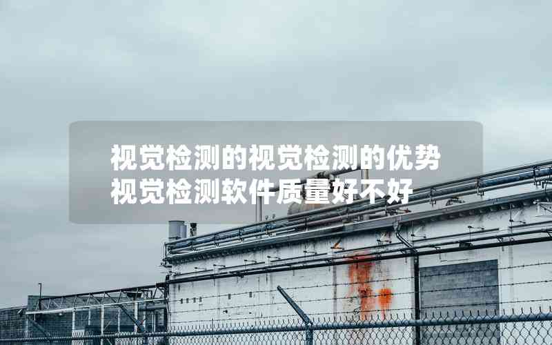 視覺(jué)檢測(cè)的視覺(jué)檢測(cè)的優(yōu)勢(shì)視覺(jué)檢測(cè)軟件質(zhì)量好不好