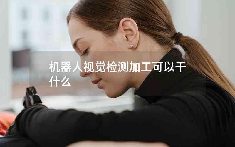 機(jī)器人視覺(jué)檢測(cè)加工可以干什么