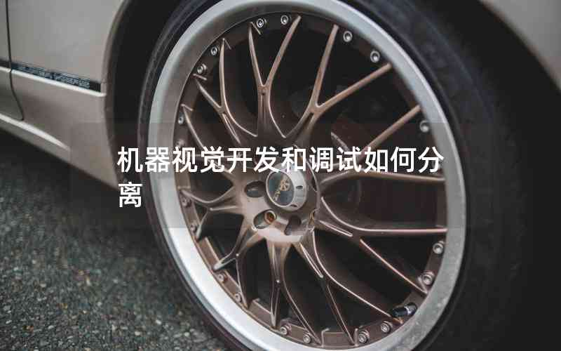 機器視覺開發(fā)和調試如何分離