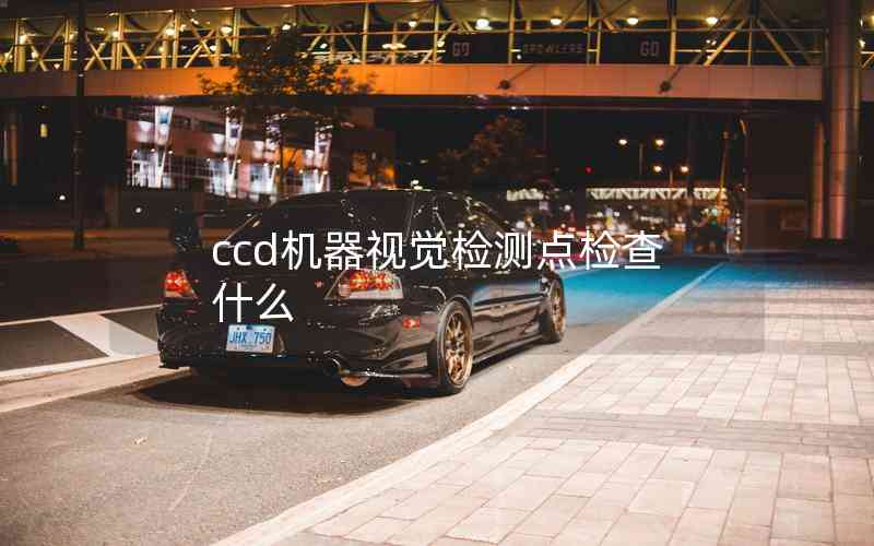 ccd機(jī)器視覺檢測(cè)點(diǎn)檢查什么