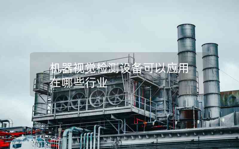 機器視覺檢測設(shè)備可以應(yīng)用在哪些行業(yè)