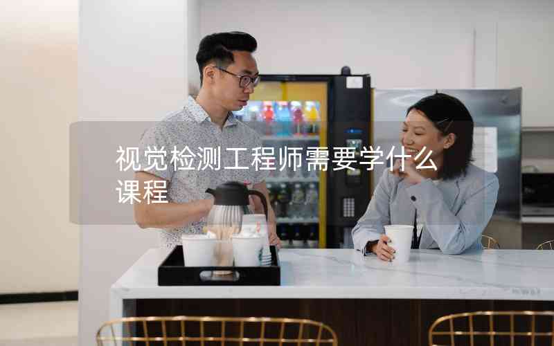 視覺(jué)檢測(cè)工程師需要學(xué)什么課程