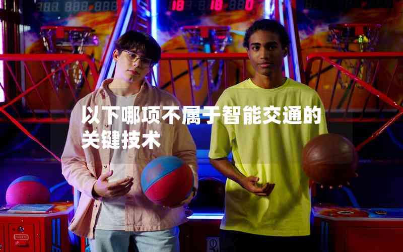 以下哪項(xiàng)不屬于智能交通的關(guān)鍵技術(shù)