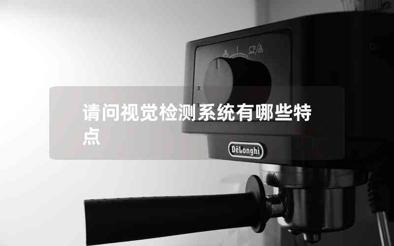 請(qǐng)問(wèn)視覺檢測(cè)系統(tǒng)有哪些特點(diǎn)