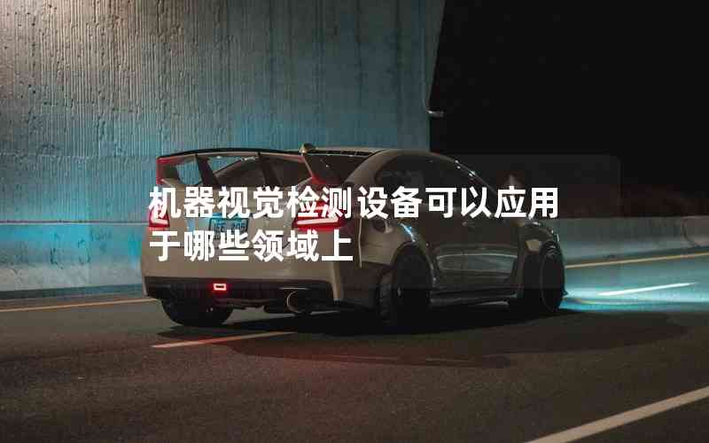 機器視覺檢測設備可以應用于哪些領域上