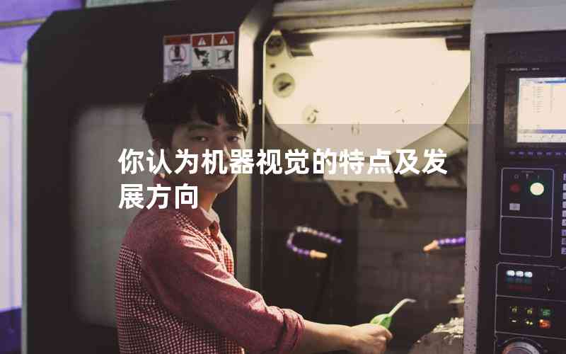 你認(rèn)為機(jī)器視覺的特點(diǎn)及發(fā)展方向