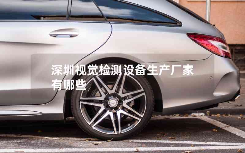 深圳視覺(jué)檢測(cè)設(shè)備生產(chǎn)廠家有哪些