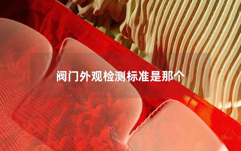 閥門外觀檢測(cè)標(biāo)準(zhǔn)是那個(gè)