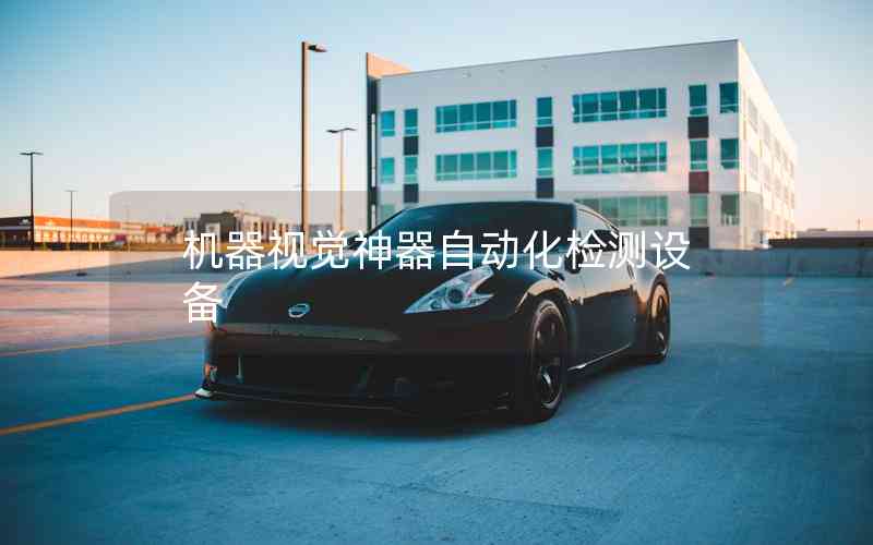 機器視覺神器自動化檢測設(shè)備