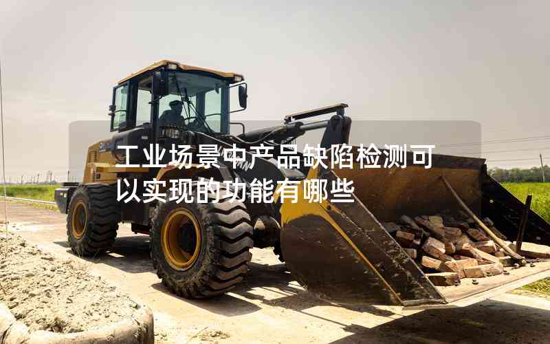 工業(yè)場(chǎng)景中產(chǎn)品缺陷檢測(cè)可以實(shí)現(xiàn)的功能有哪些