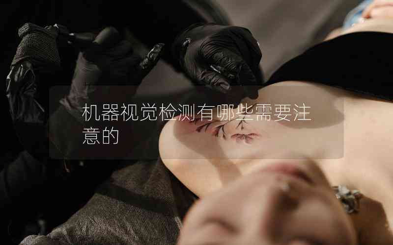 機(jī)器視覺(jué)檢測(cè)有哪些需要注意的