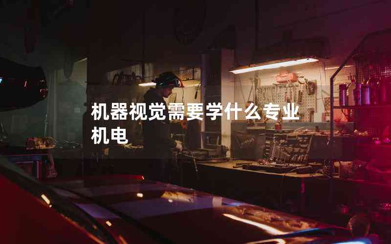 機(jī)器視覺需要學(xué)什么專業(yè) 機(jī)電