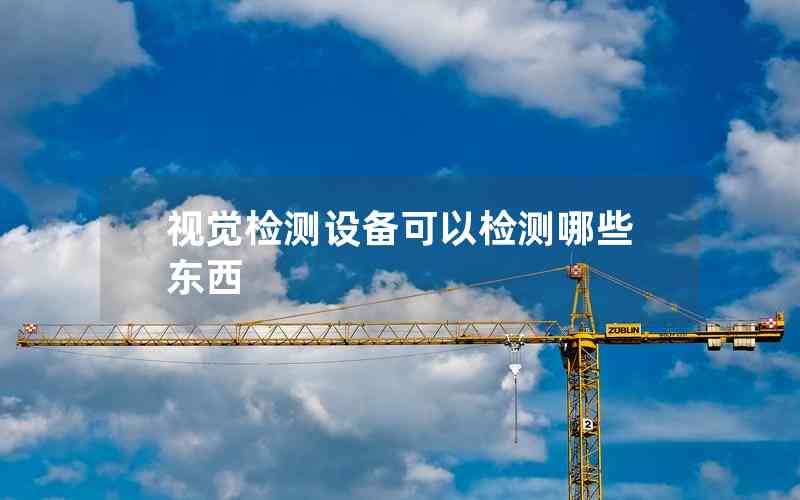 視覺檢測(cè)設(shè)備可以檢測(cè)哪些東西