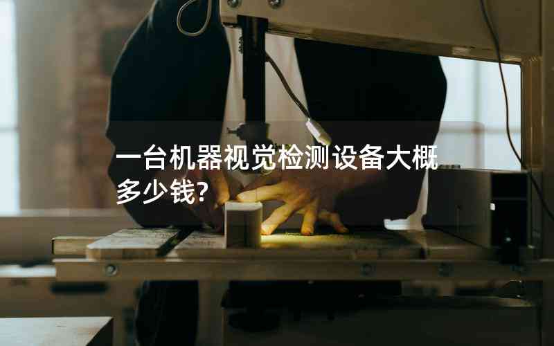 一臺機器視覺檢測設備大概多少錢?