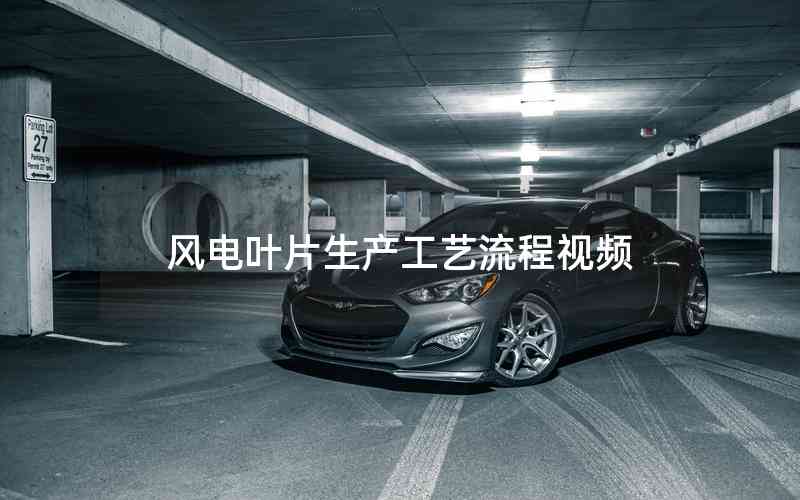 風(fēng)電葉片生產(chǎn)工藝流程視頻