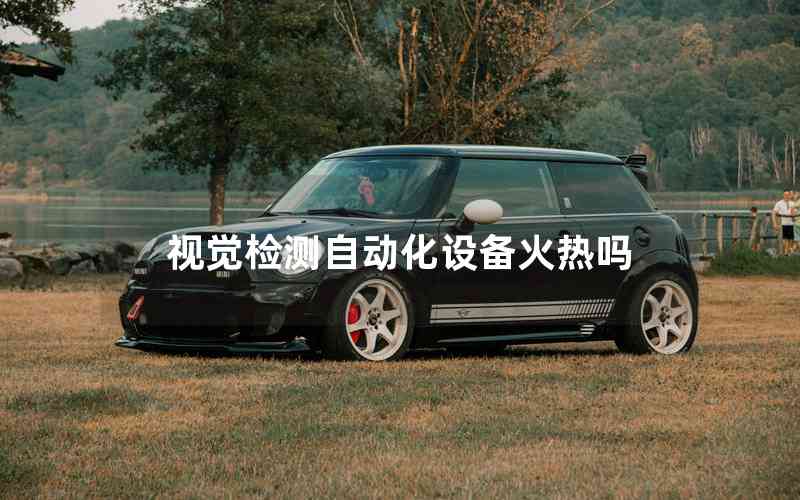 視覺檢測自動化設備火熱嗎