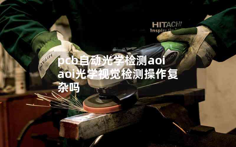 pcb自動(dòng)光學(xué)檢測aoiaoi光學(xué)視覺檢測操作復(fù)雜嗎