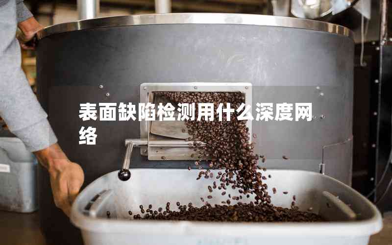 表面缺陷檢測(cè)用什么深度網(wǎng)絡(luò)